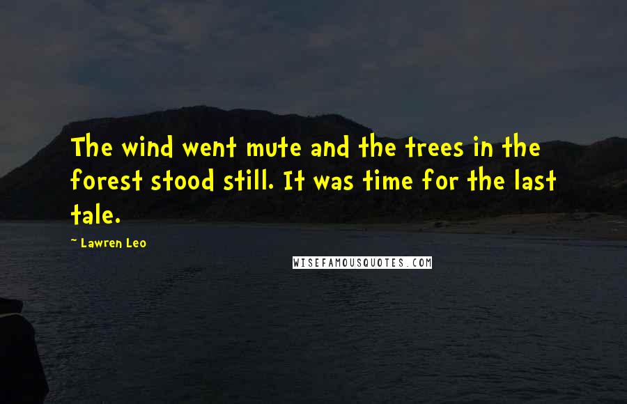Lawren Leo Quotes: The wind went mute and the trees in the forest stood still. It was time for the last tale.