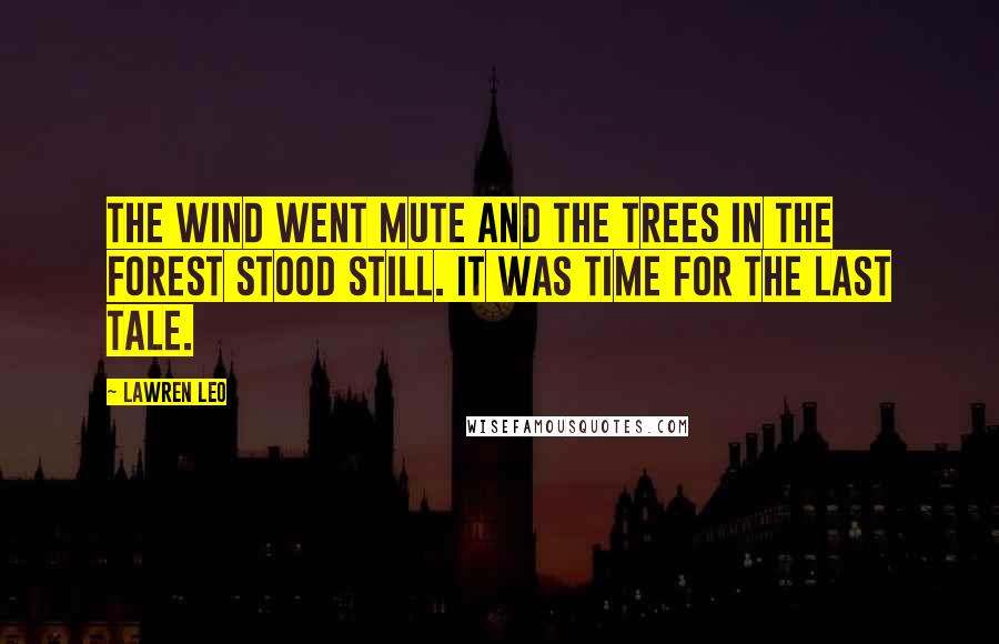 Lawren Leo Quotes: The wind went mute and the trees in the forest stood still. It was time for the last tale.