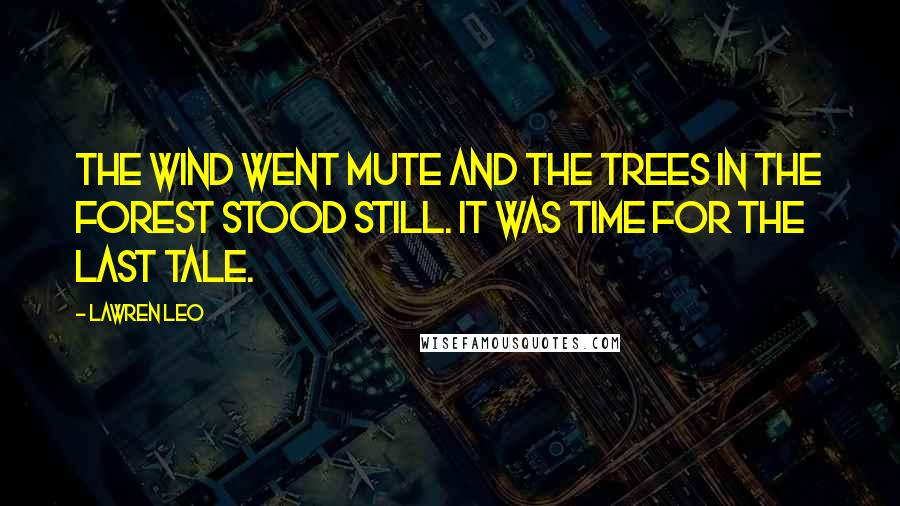 Lawren Leo Quotes: The wind went mute and the trees in the forest stood still. It was time for the last tale.
