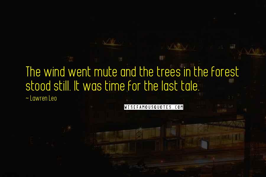 Lawren Leo Quotes: The wind went mute and the trees in the forest stood still. It was time for the last tale.