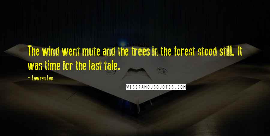 Lawren Leo Quotes: The wind went mute and the trees in the forest stood still. It was time for the last tale.