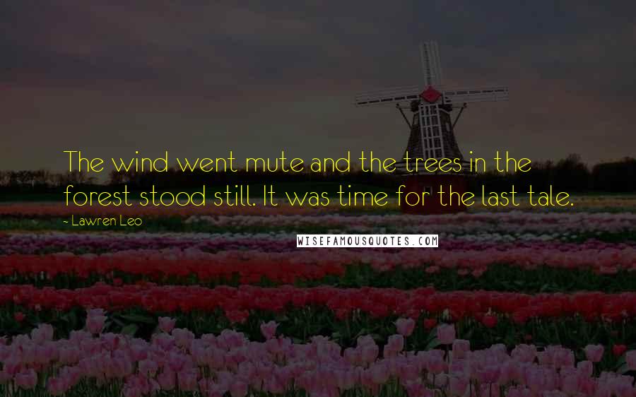 Lawren Leo Quotes: The wind went mute and the trees in the forest stood still. It was time for the last tale.