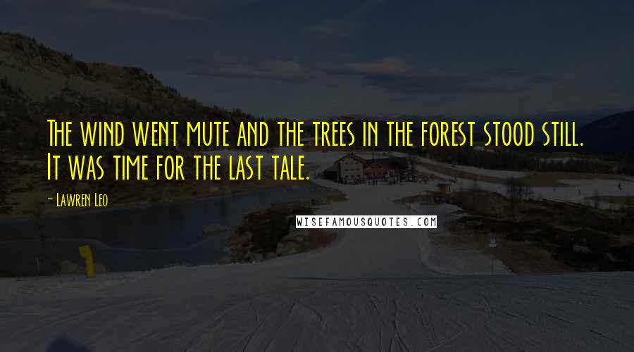 Lawren Leo Quotes: The wind went mute and the trees in the forest stood still. It was time for the last tale.