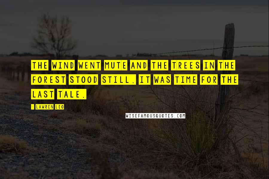Lawren Leo Quotes: The wind went mute and the trees in the forest stood still. It was time for the last tale.