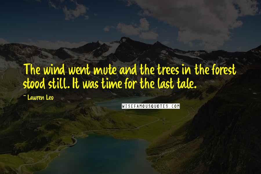 Lawren Leo Quotes: The wind went mute and the trees in the forest stood still. It was time for the last tale.