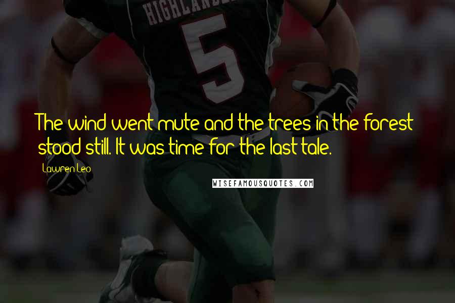 Lawren Leo Quotes: The wind went mute and the trees in the forest stood still. It was time for the last tale.