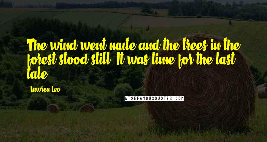 Lawren Leo Quotes: The wind went mute and the trees in the forest stood still. It was time for the last tale.