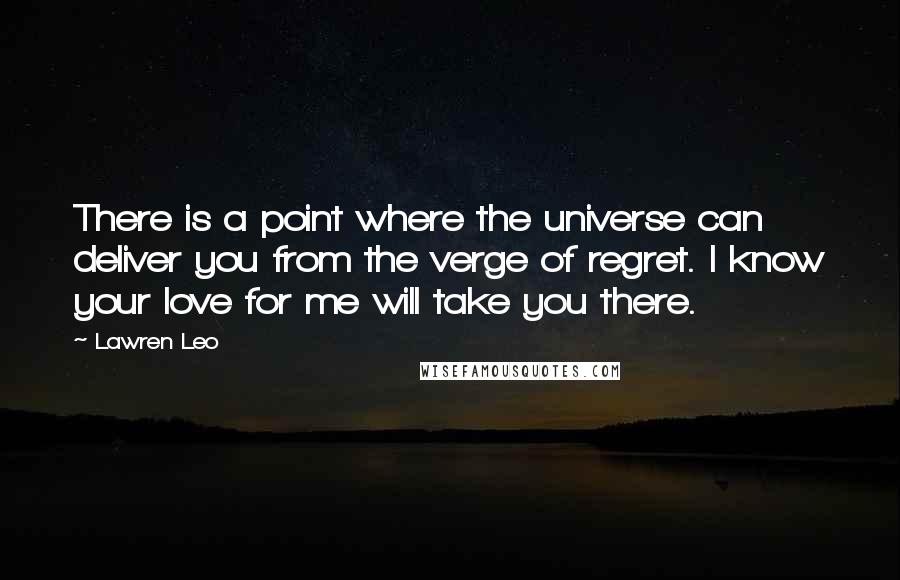 Lawren Leo Quotes: There is a point where the universe can deliver you from the verge of regret. I know your love for me will take you there.