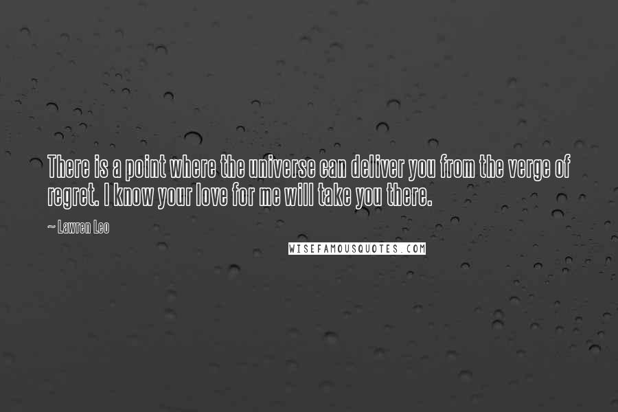 Lawren Leo Quotes: There is a point where the universe can deliver you from the verge of regret. I know your love for me will take you there.