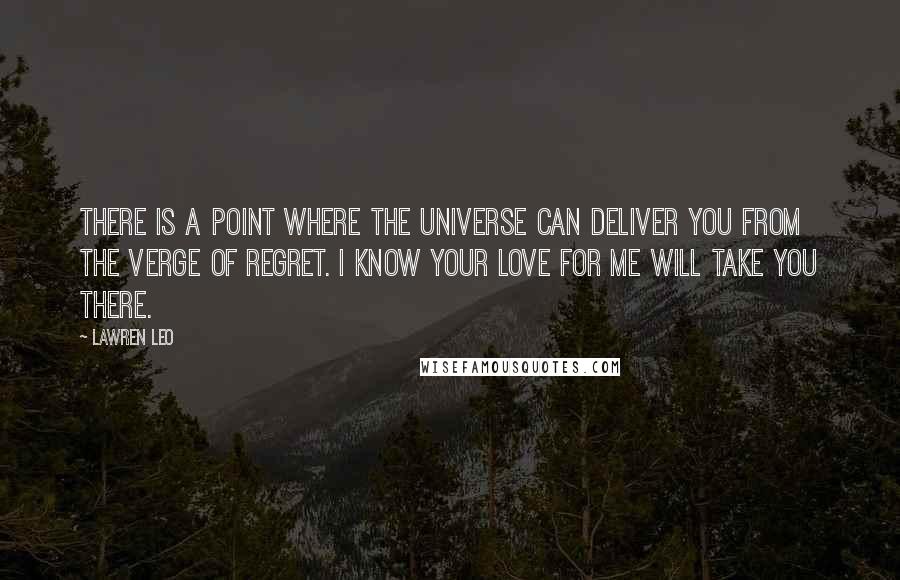 Lawren Leo Quotes: There is a point where the universe can deliver you from the verge of regret. I know your love for me will take you there.