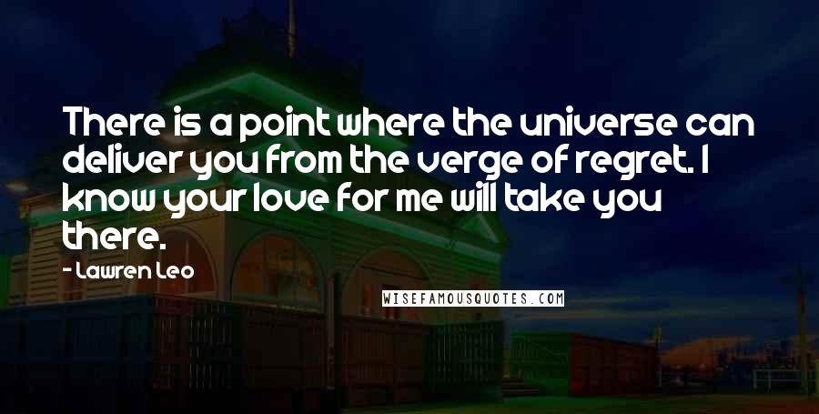 Lawren Leo Quotes: There is a point where the universe can deliver you from the verge of regret. I know your love for me will take you there.