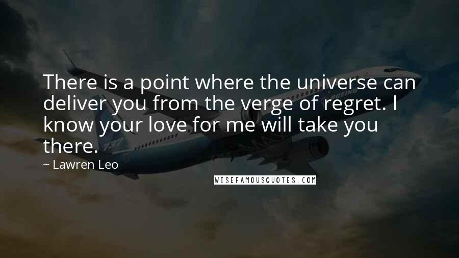 Lawren Leo Quotes: There is a point where the universe can deliver you from the verge of regret. I know your love for me will take you there.