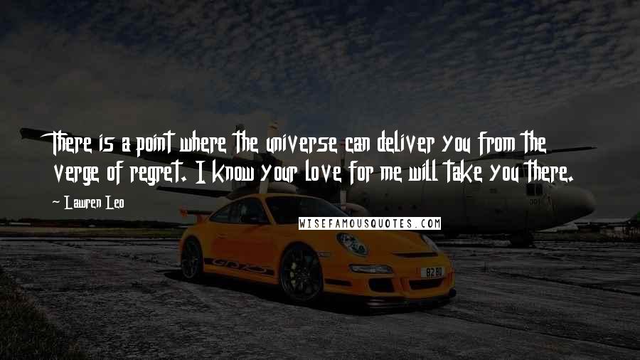 Lawren Leo Quotes: There is a point where the universe can deliver you from the verge of regret. I know your love for me will take you there.