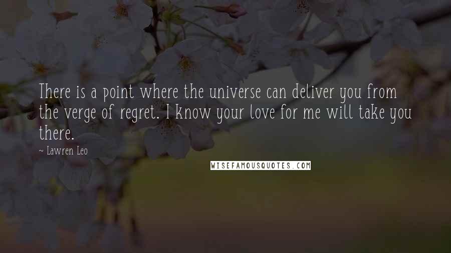 Lawren Leo Quotes: There is a point where the universe can deliver you from the verge of regret. I know your love for me will take you there.