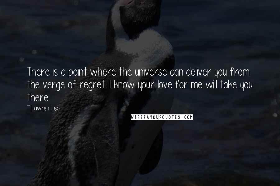 Lawren Leo Quotes: There is a point where the universe can deliver you from the verge of regret. I know your love for me will take you there.