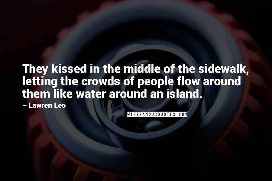 Lawren Leo Quotes: They kissed in the middle of the sidewalk, letting the crowds of people flow around them like water around an island.