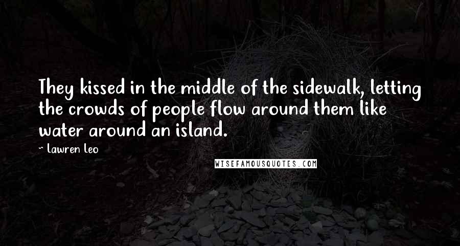 Lawren Leo Quotes: They kissed in the middle of the sidewalk, letting the crowds of people flow around them like water around an island.