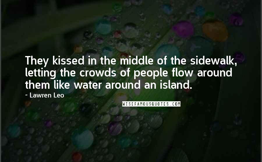 Lawren Leo Quotes: They kissed in the middle of the sidewalk, letting the crowds of people flow around them like water around an island.