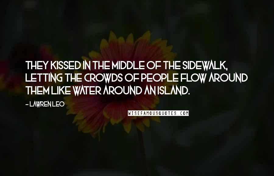 Lawren Leo Quotes: They kissed in the middle of the sidewalk, letting the crowds of people flow around them like water around an island.