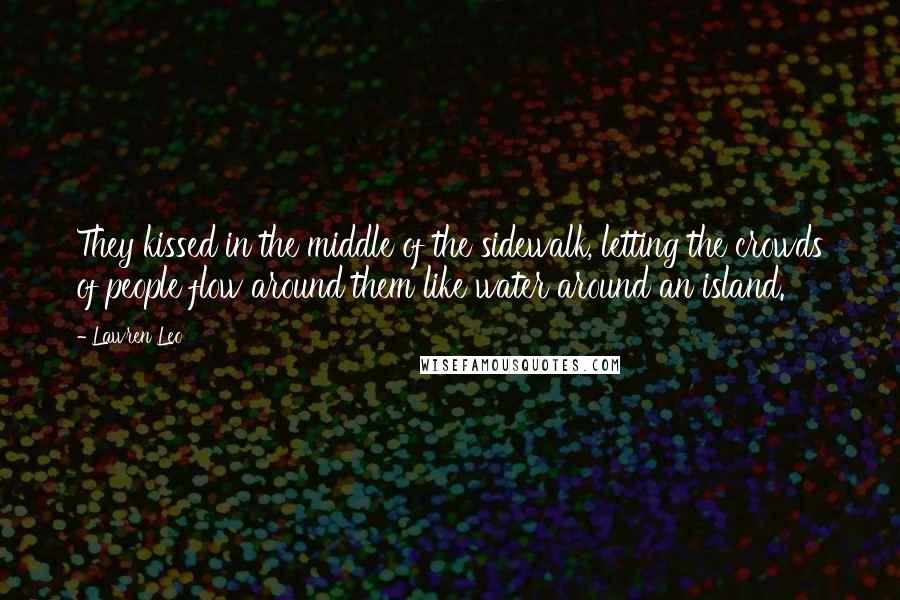 Lawren Leo Quotes: They kissed in the middle of the sidewalk, letting the crowds of people flow around them like water around an island.