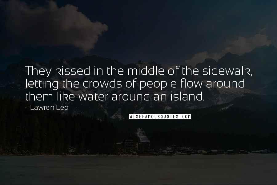 Lawren Leo Quotes: They kissed in the middle of the sidewalk, letting the crowds of people flow around them like water around an island.