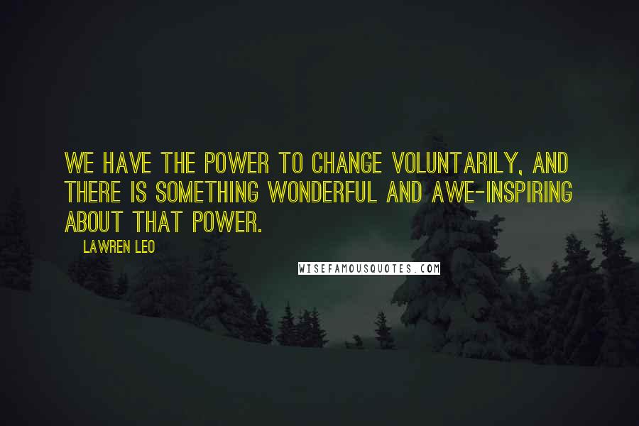 Lawren Leo Quotes: We have the power to change voluntarily, and there is something wonderful and awe-inspiring about that power.