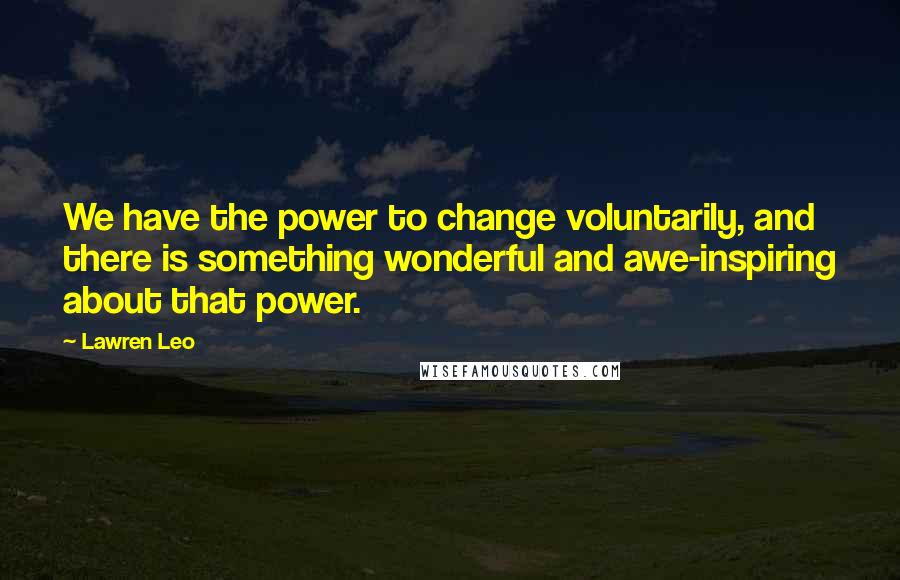 Lawren Leo Quotes: We have the power to change voluntarily, and there is something wonderful and awe-inspiring about that power.