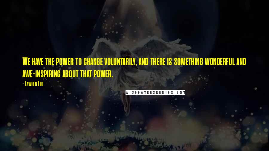 Lawren Leo Quotes: We have the power to change voluntarily, and there is something wonderful and awe-inspiring about that power.