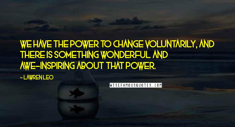 Lawren Leo Quotes: We have the power to change voluntarily, and there is something wonderful and awe-inspiring about that power.