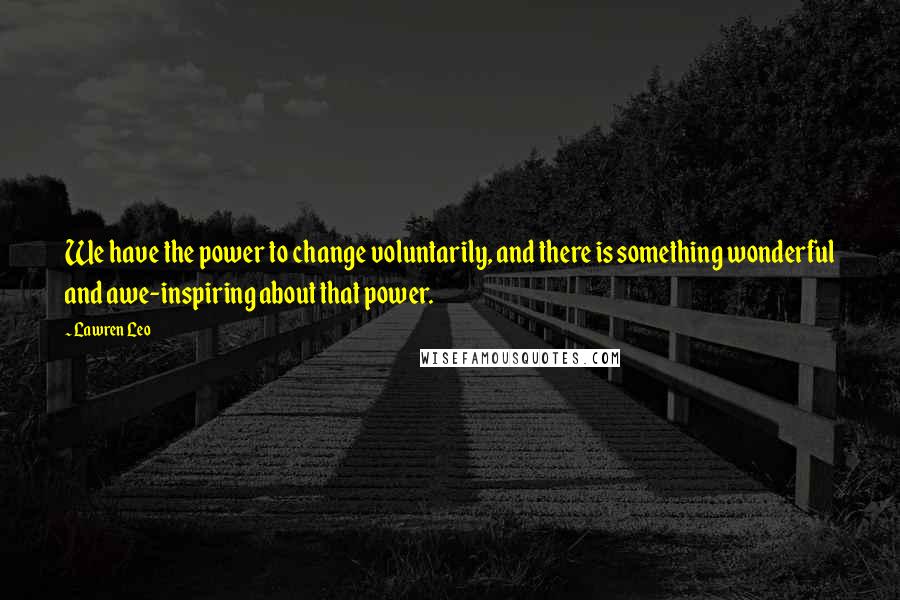 Lawren Leo Quotes: We have the power to change voluntarily, and there is something wonderful and awe-inspiring about that power.