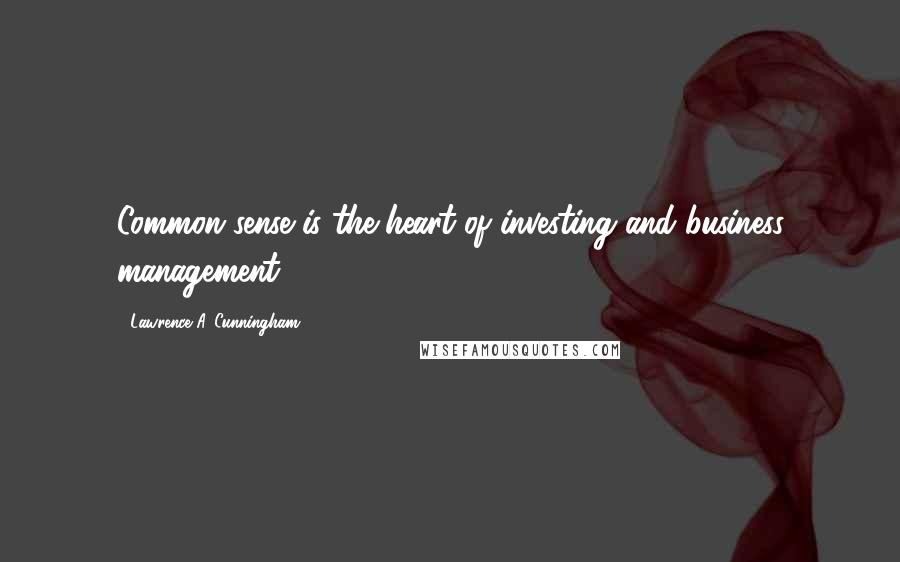 Lawrence A. Cunningham Quotes: Common sense is the heart of investing and business management.