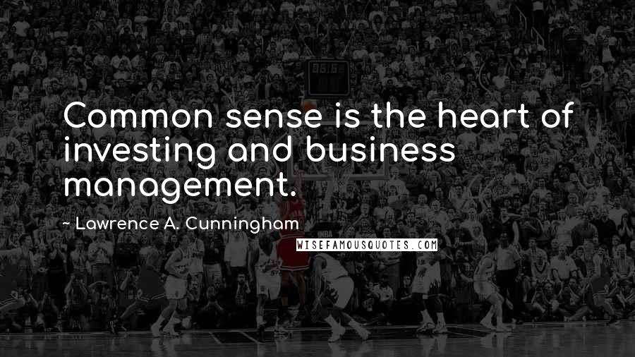 Lawrence A. Cunningham Quotes: Common sense is the heart of investing and business management.