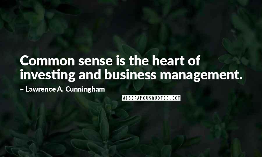 Lawrence A. Cunningham Quotes: Common sense is the heart of investing and business management.