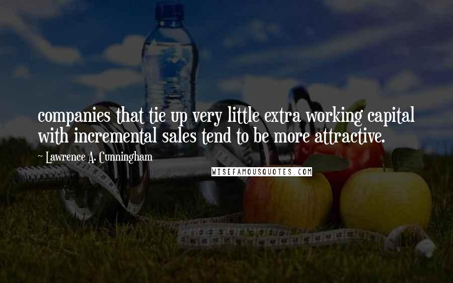 Lawrence A. Cunningham Quotes: companies that tie up very little extra working capital with incremental sales tend to be more attractive.
