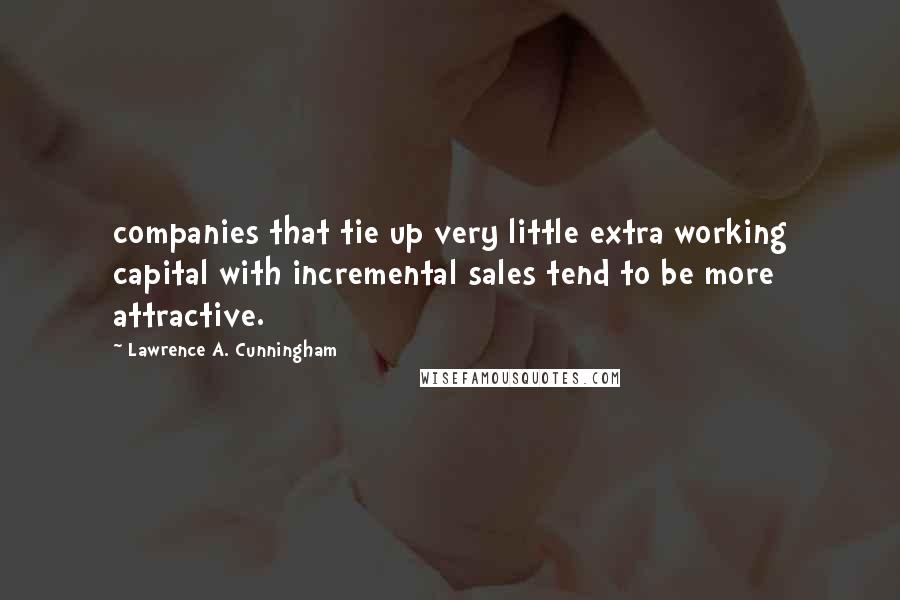 Lawrence A. Cunningham Quotes: companies that tie up very little extra working capital with incremental sales tend to be more attractive.
