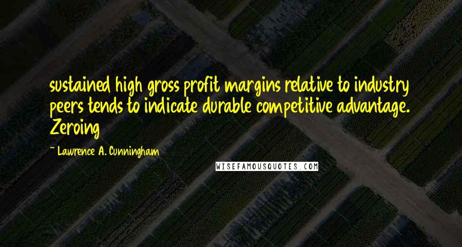 Lawrence A. Cunningham Quotes: sustained high gross profit margins relative to industry peers tends to indicate durable competitive advantage. Zeroing