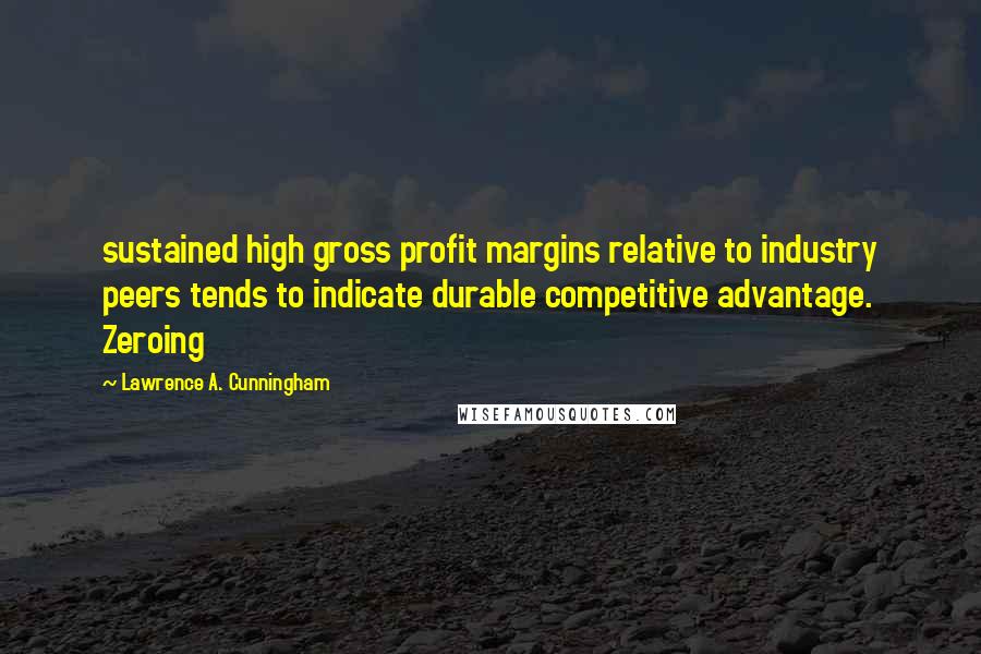 Lawrence A. Cunningham Quotes: sustained high gross profit margins relative to industry peers tends to indicate durable competitive advantage. Zeroing