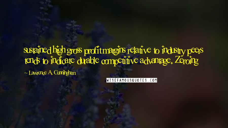 Lawrence A. Cunningham Quotes: sustained high gross profit margins relative to industry peers tends to indicate durable competitive advantage. Zeroing