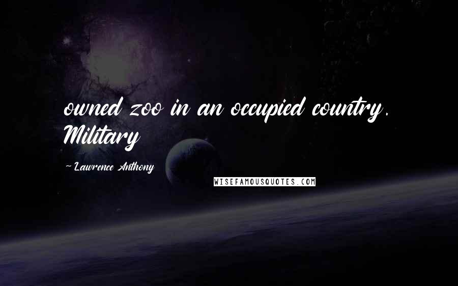 Lawrence Anthony Quotes: owned zoo in an occupied country. Military