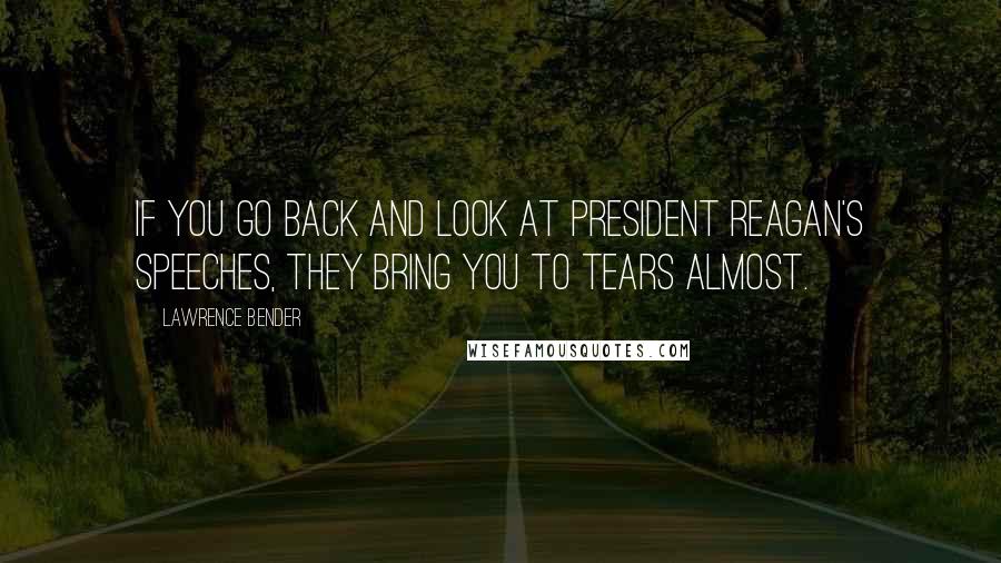 Lawrence Bender Quotes: If you go back and look at President Reagan's speeches, they bring you to tears almost.