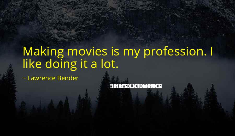 Lawrence Bender Quotes: Making movies is my profession. I like doing it a lot.