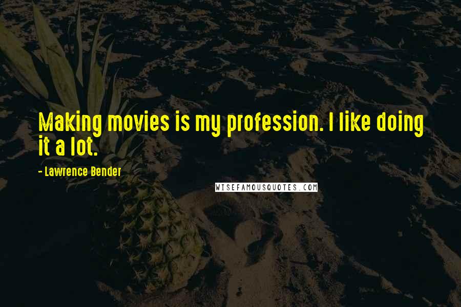 Lawrence Bender Quotes: Making movies is my profession. I like doing it a lot.