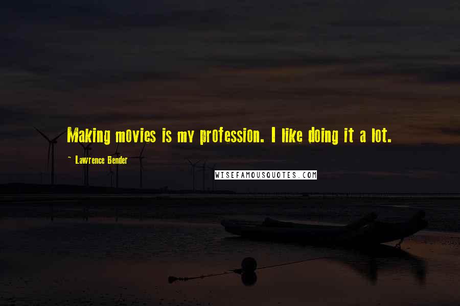 Lawrence Bender Quotes: Making movies is my profession. I like doing it a lot.