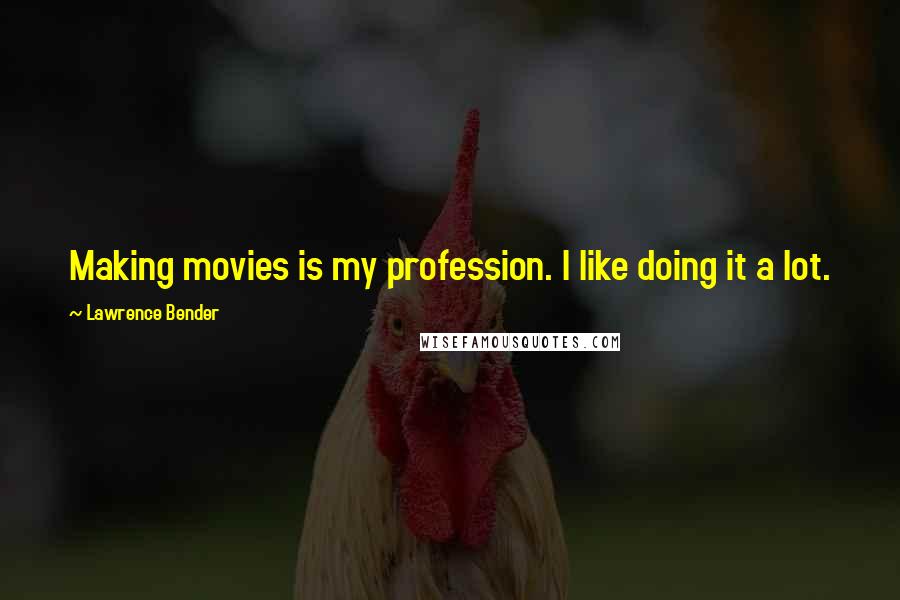 Lawrence Bender Quotes: Making movies is my profession. I like doing it a lot.
