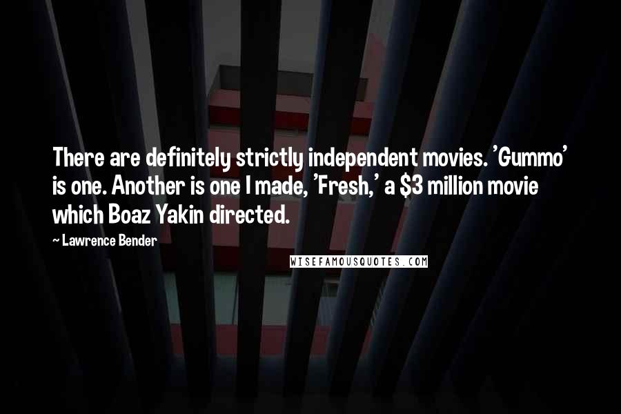 Lawrence Bender Quotes: There are definitely strictly independent movies. 'Gummo' is one. Another is one I made, 'Fresh,' a $3 million movie which Boaz Yakin directed.