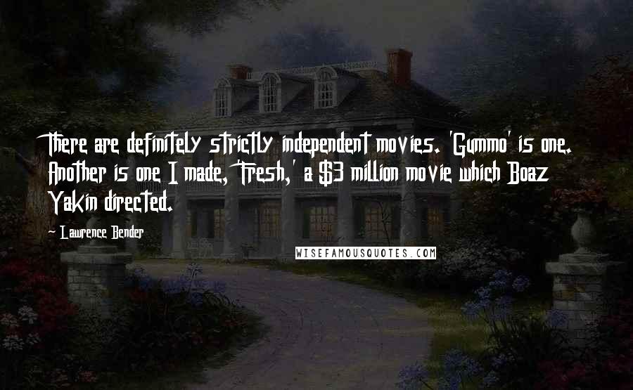 Lawrence Bender Quotes: There are definitely strictly independent movies. 'Gummo' is one. Another is one I made, 'Fresh,' a $3 million movie which Boaz Yakin directed.