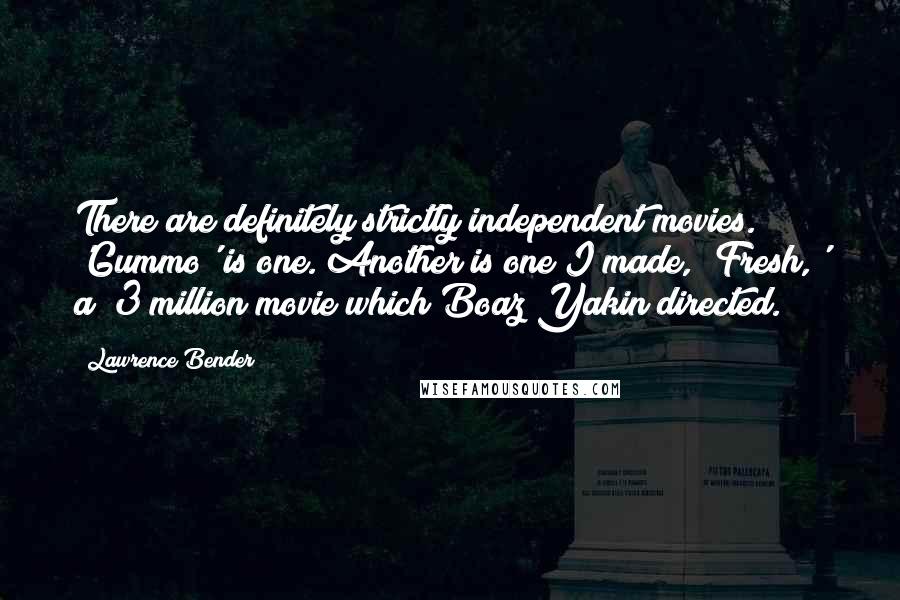 Lawrence Bender Quotes: There are definitely strictly independent movies. 'Gummo' is one. Another is one I made, 'Fresh,' a $3 million movie which Boaz Yakin directed.