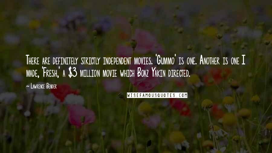 Lawrence Bender Quotes: There are definitely strictly independent movies. 'Gummo' is one. Another is one I made, 'Fresh,' a $3 million movie which Boaz Yakin directed.