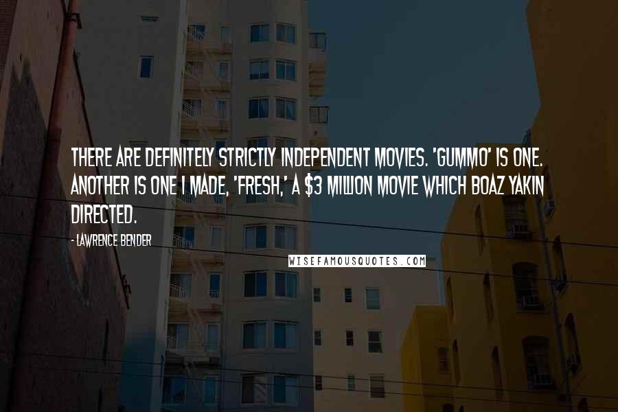 Lawrence Bender Quotes: There are definitely strictly independent movies. 'Gummo' is one. Another is one I made, 'Fresh,' a $3 million movie which Boaz Yakin directed.