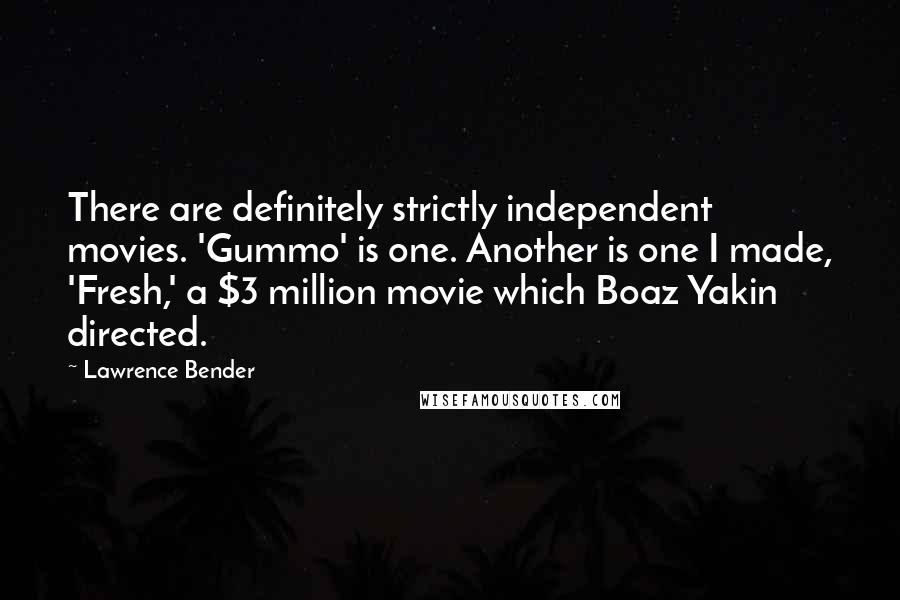 Lawrence Bender Quotes: There are definitely strictly independent movies. 'Gummo' is one. Another is one I made, 'Fresh,' a $3 million movie which Boaz Yakin directed.